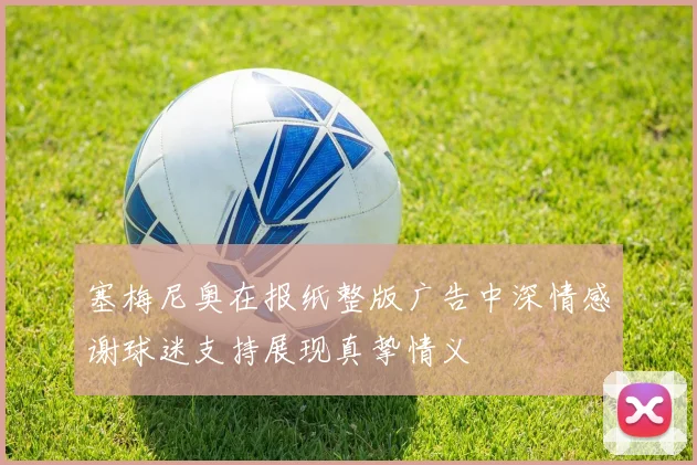 塞梅尼奥在报纸整版广告中深情感谢球迷支持展现真挚情义