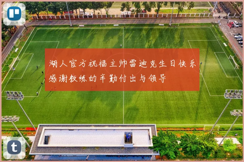 湖人官方祝福主帅雷迪克生日快乐感谢教练的辛勤付出与领导