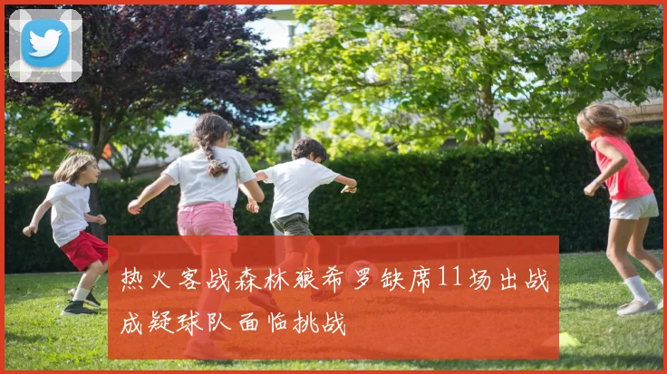 热火客战森林狼希罗缺席11场出战成疑球队面临挑战